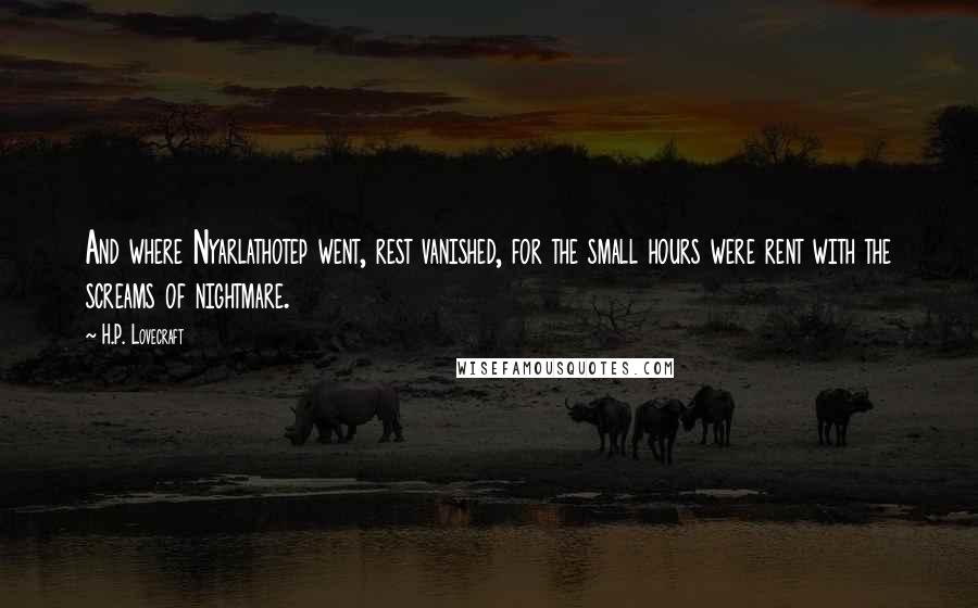 H.P. Lovecraft Quotes: And where Nyarlathotep went, rest vanished, for the small hours were rent with the screams of nightmare.