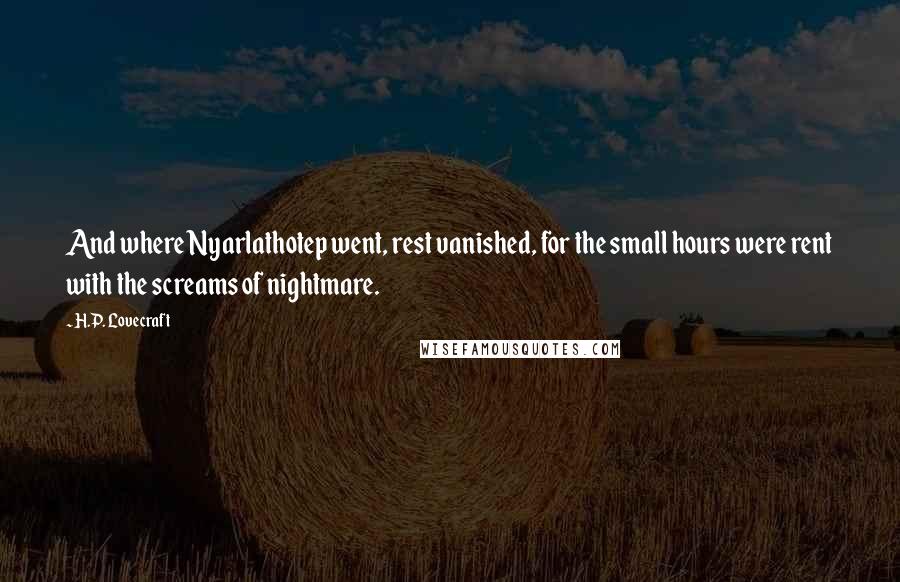 H.P. Lovecraft Quotes: And where Nyarlathotep went, rest vanished, for the small hours were rent with the screams of nightmare.