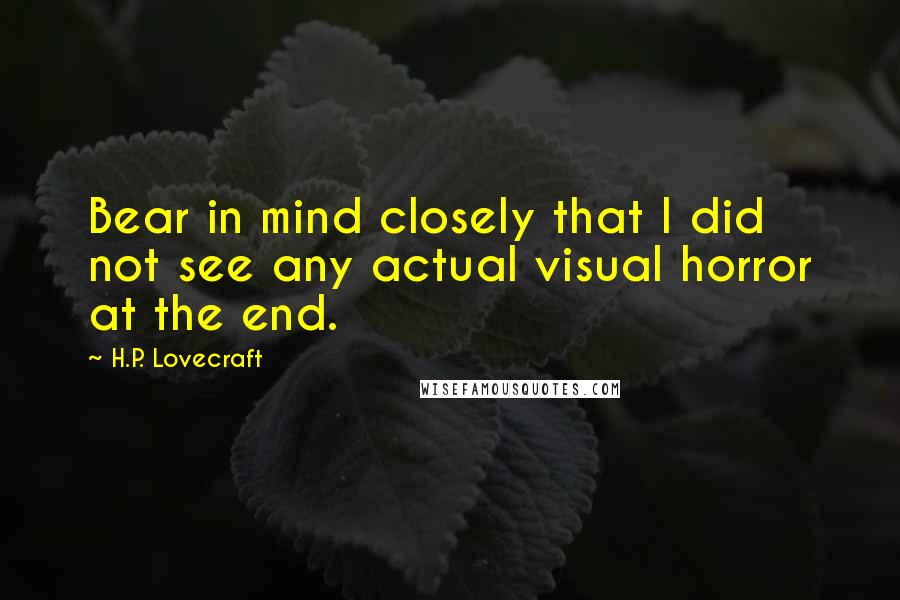 H.P. Lovecraft Quotes: Bear in mind closely that I did not see any actual visual horror at the end.