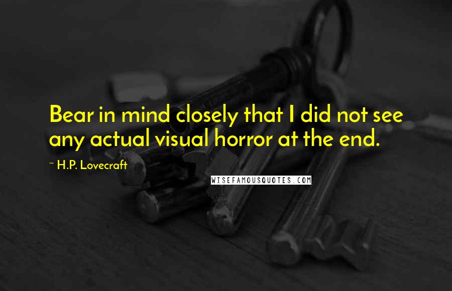 H.P. Lovecraft Quotes: Bear in mind closely that I did not see any actual visual horror at the end.