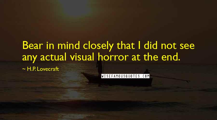 H.P. Lovecraft Quotes: Bear in mind closely that I did not see any actual visual horror at the end.