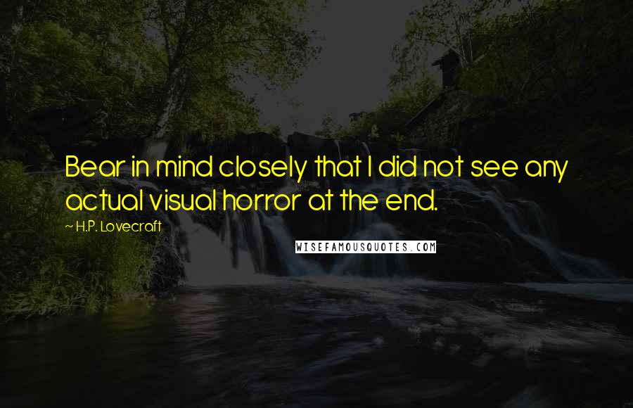 H.P. Lovecraft Quotes: Bear in mind closely that I did not see any actual visual horror at the end.