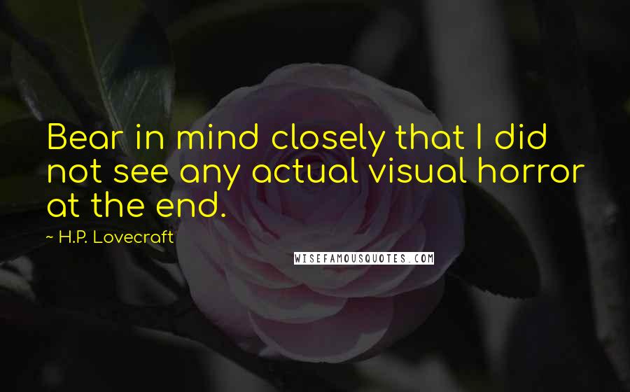 H.P. Lovecraft Quotes: Bear in mind closely that I did not see any actual visual horror at the end.