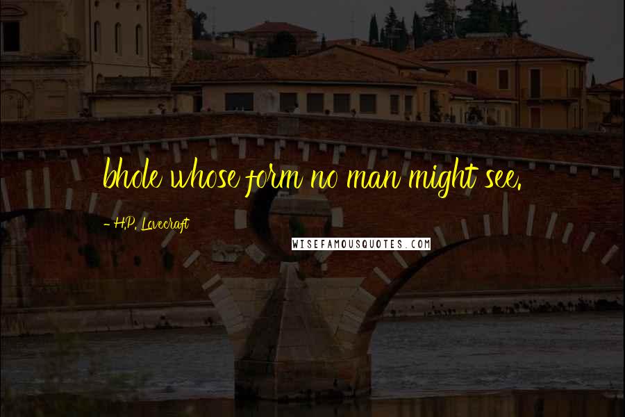 H.P. Lovecraft Quotes: bhole whose form no man might see.