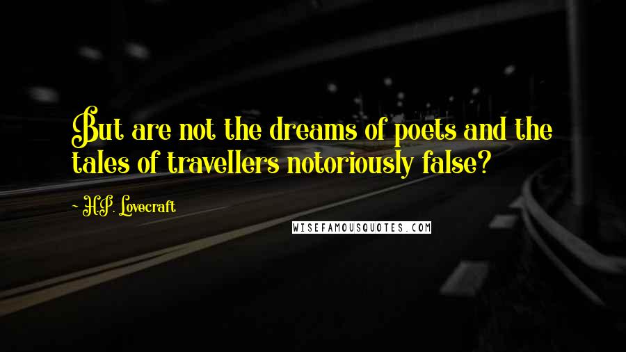 H.P. Lovecraft Quotes: But are not the dreams of poets and the tales of travellers notoriously false?