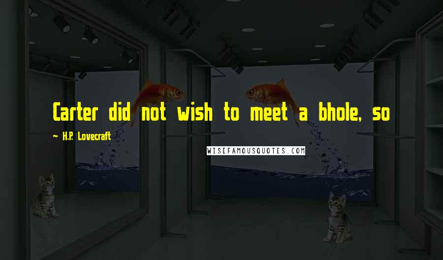 H.P. Lovecraft Quotes: Carter did not wish to meet a bhole, so