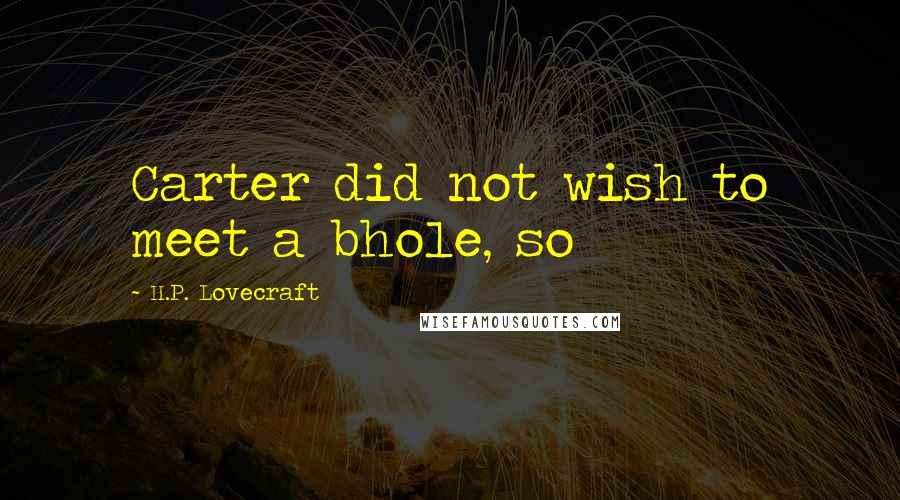 H.P. Lovecraft Quotes: Carter did not wish to meet a bhole, so