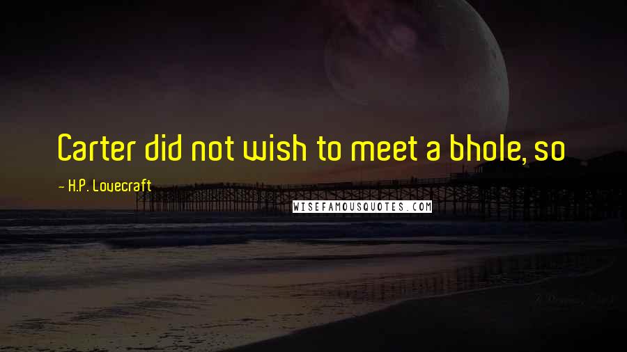 H.P. Lovecraft Quotes: Carter did not wish to meet a bhole, so