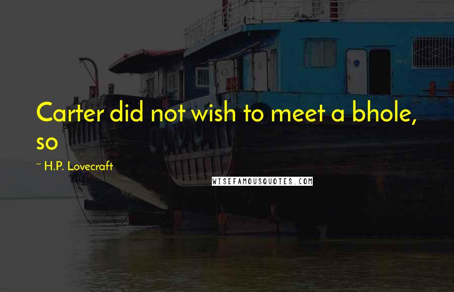 H.P. Lovecraft Quotes: Carter did not wish to meet a bhole, so