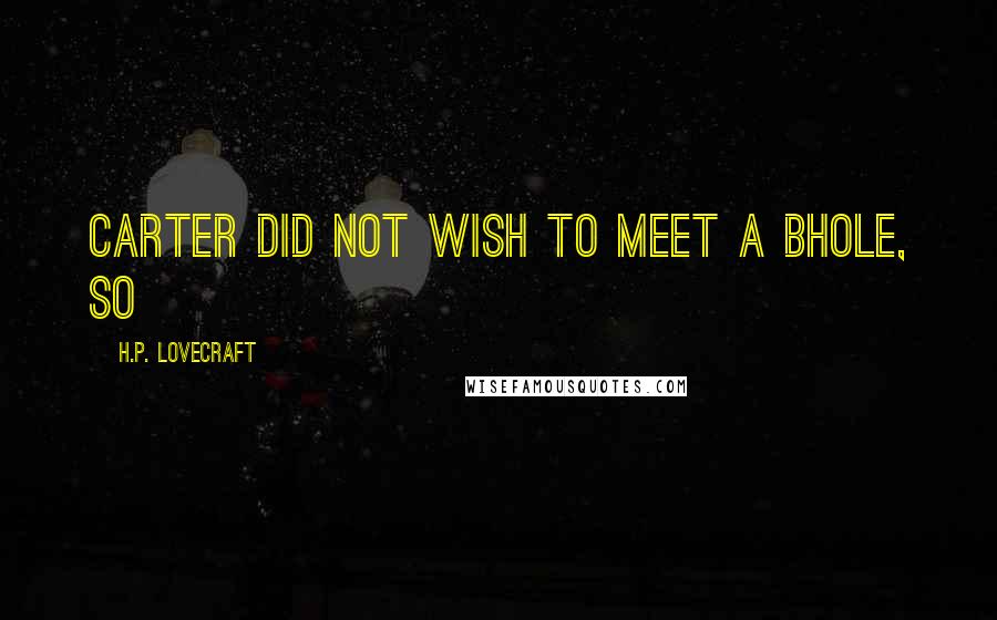 H.P. Lovecraft Quotes: Carter did not wish to meet a bhole, so