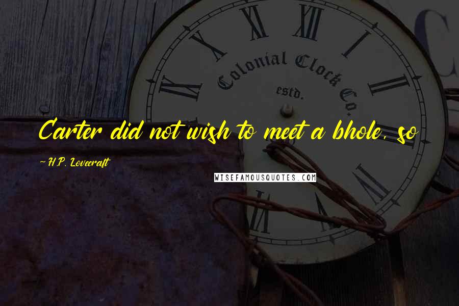 H.P. Lovecraft Quotes: Carter did not wish to meet a bhole, so