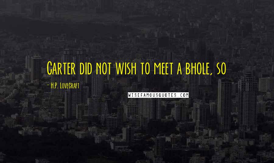 H.P. Lovecraft Quotes: Carter did not wish to meet a bhole, so