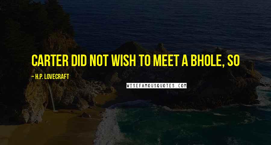 H.P. Lovecraft Quotes: Carter did not wish to meet a bhole, so