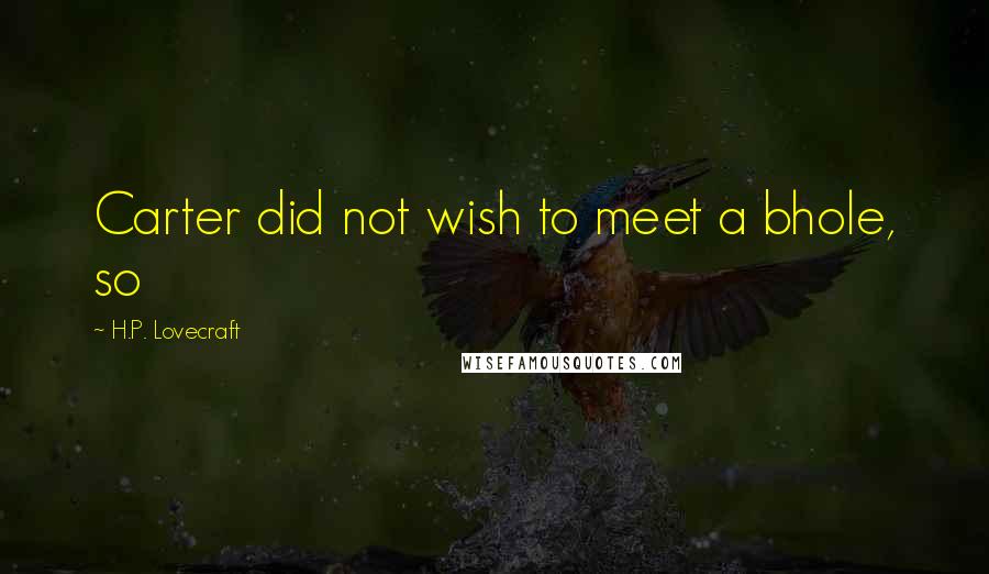 H.P. Lovecraft Quotes: Carter did not wish to meet a bhole, so