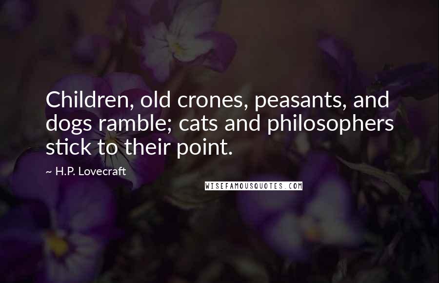 H.P. Lovecraft Quotes: Children, old crones, peasants, and dogs ramble; cats and philosophers stick to their point.