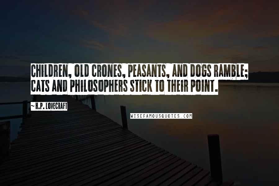 H.P. Lovecraft Quotes: Children, old crones, peasants, and dogs ramble; cats and philosophers stick to their point.
