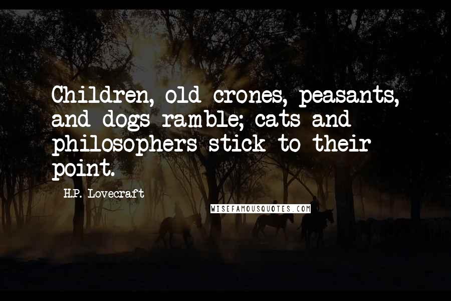 H.P. Lovecraft Quotes: Children, old crones, peasants, and dogs ramble; cats and philosophers stick to their point.