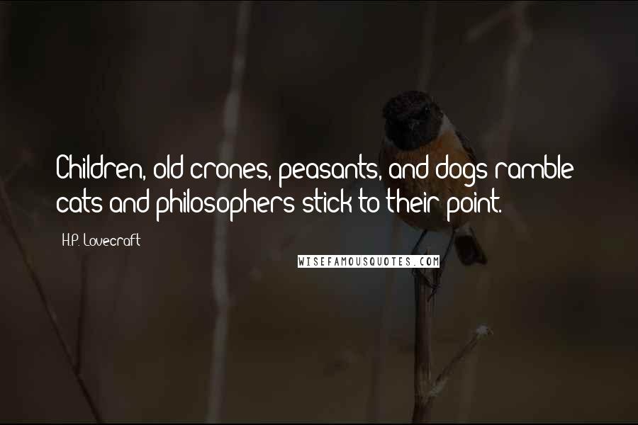 H.P. Lovecraft Quotes: Children, old crones, peasants, and dogs ramble; cats and philosophers stick to their point.