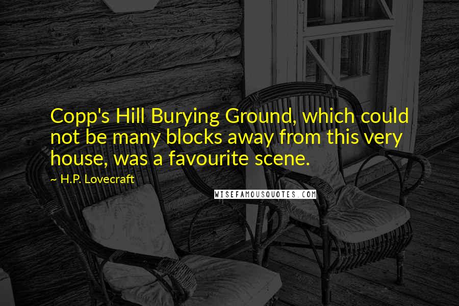 H.P. Lovecraft Quotes: Copp's Hill Burying Ground, which could not be many blocks away from this very house, was a favourite scene.