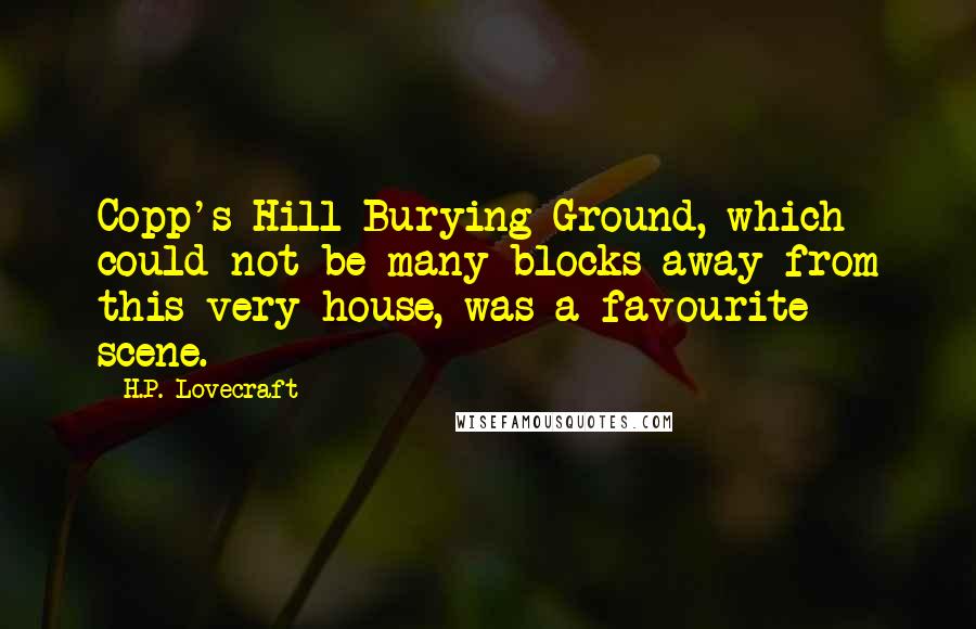 H.P. Lovecraft Quotes: Copp's Hill Burying Ground, which could not be many blocks away from this very house, was a favourite scene.