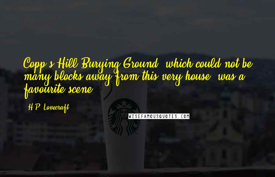 H.P. Lovecraft Quotes: Copp's Hill Burying Ground, which could not be many blocks away from this very house, was a favourite scene.