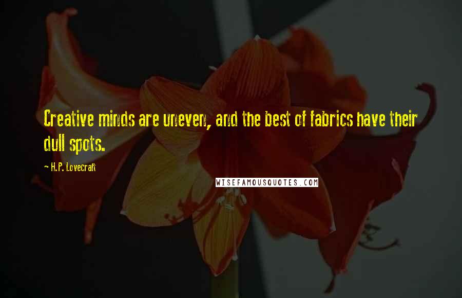 H.P. Lovecraft Quotes: Creative minds are uneven, and the best of fabrics have their dull spots.