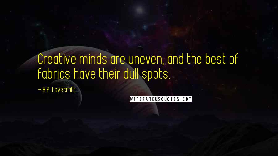 H.P. Lovecraft Quotes: Creative minds are uneven, and the best of fabrics have their dull spots.
