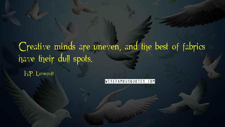 H.P. Lovecraft Quotes: Creative minds are uneven, and the best of fabrics have their dull spots.