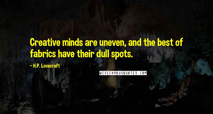 H.P. Lovecraft Quotes: Creative minds are uneven, and the best of fabrics have their dull spots.