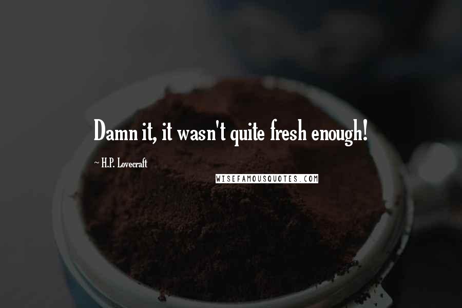 H.P. Lovecraft Quotes: Damn it, it wasn't quite fresh enough!