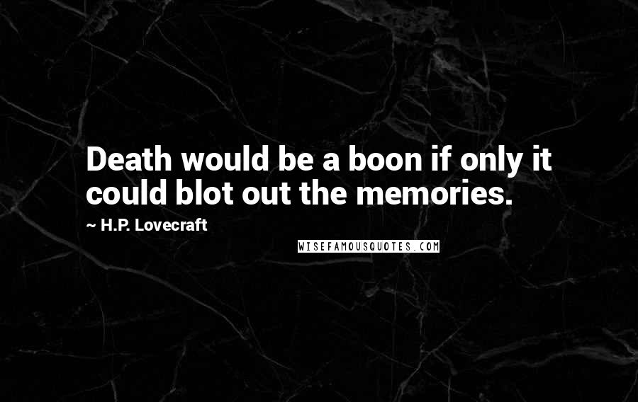 H.P. Lovecraft Quotes: Death would be a boon if only it could blot out the memories.