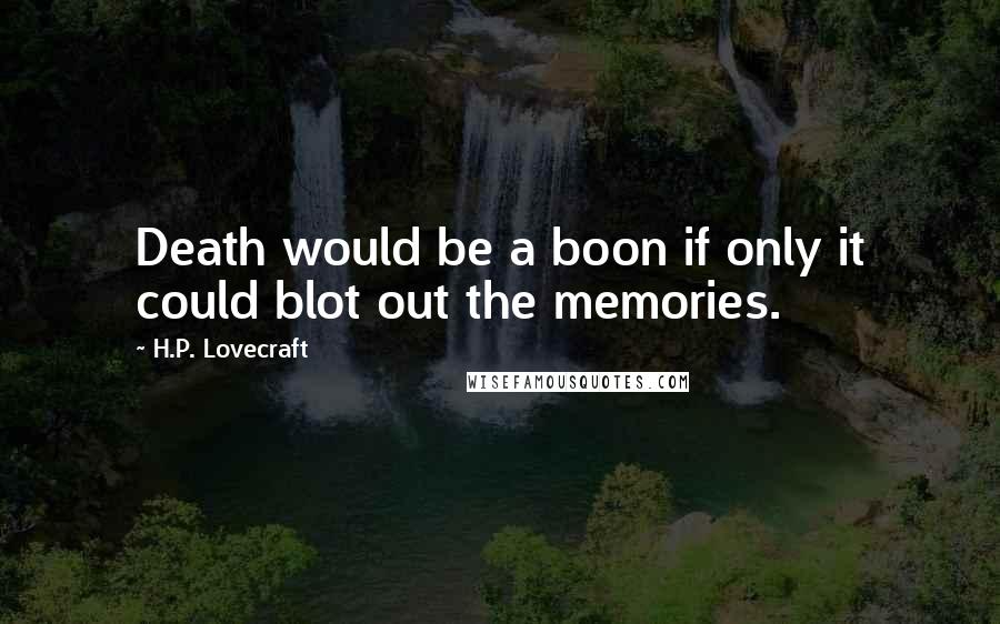 H.P. Lovecraft Quotes: Death would be a boon if only it could blot out the memories.