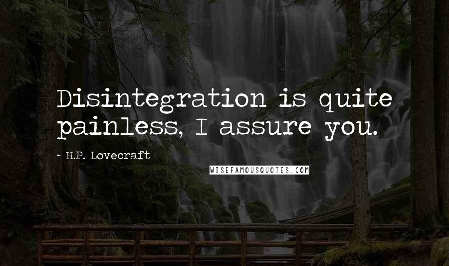 H.P. Lovecraft Quotes: Disintegration is quite painless, I assure you.