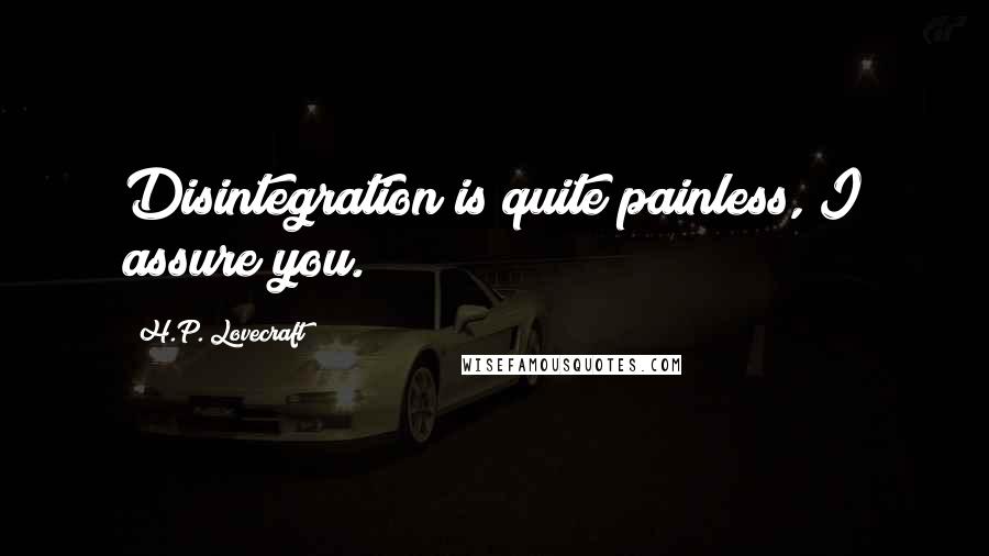H.P. Lovecraft Quotes: Disintegration is quite painless, I assure you.