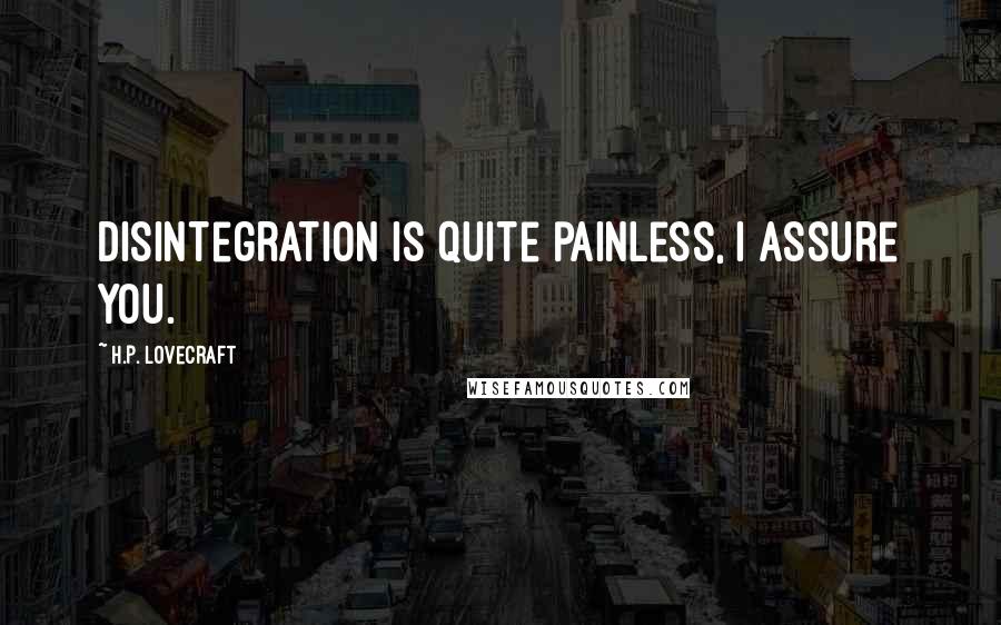 H.P. Lovecraft Quotes: Disintegration is quite painless, I assure you.