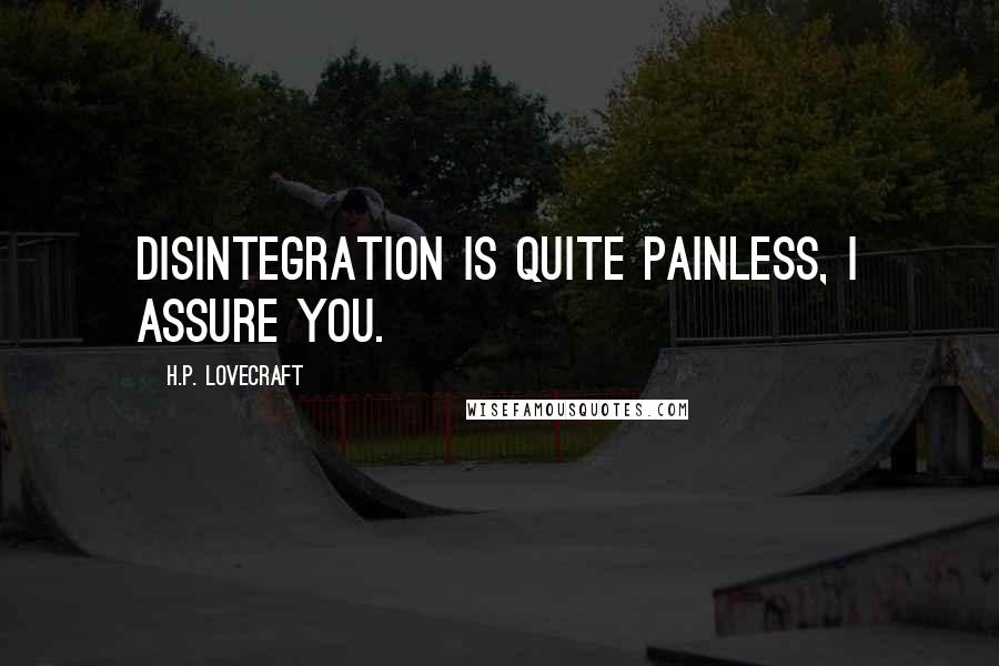 H.P. Lovecraft Quotes: Disintegration is quite painless, I assure you.