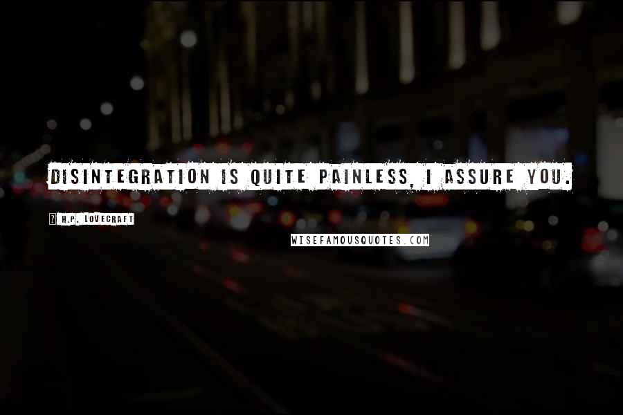 H.P. Lovecraft Quotes: Disintegration is quite painless, I assure you.