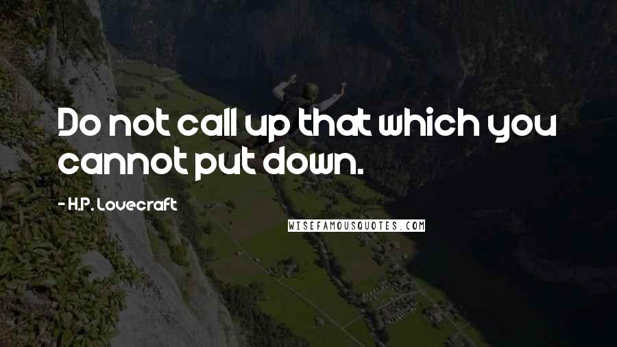 H.P. Lovecraft Quotes: Do not call up that which you cannot put down.