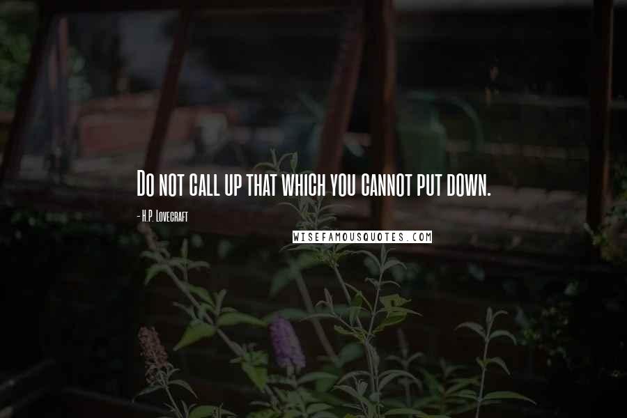 H.P. Lovecraft Quotes: Do not call up that which you cannot put down.