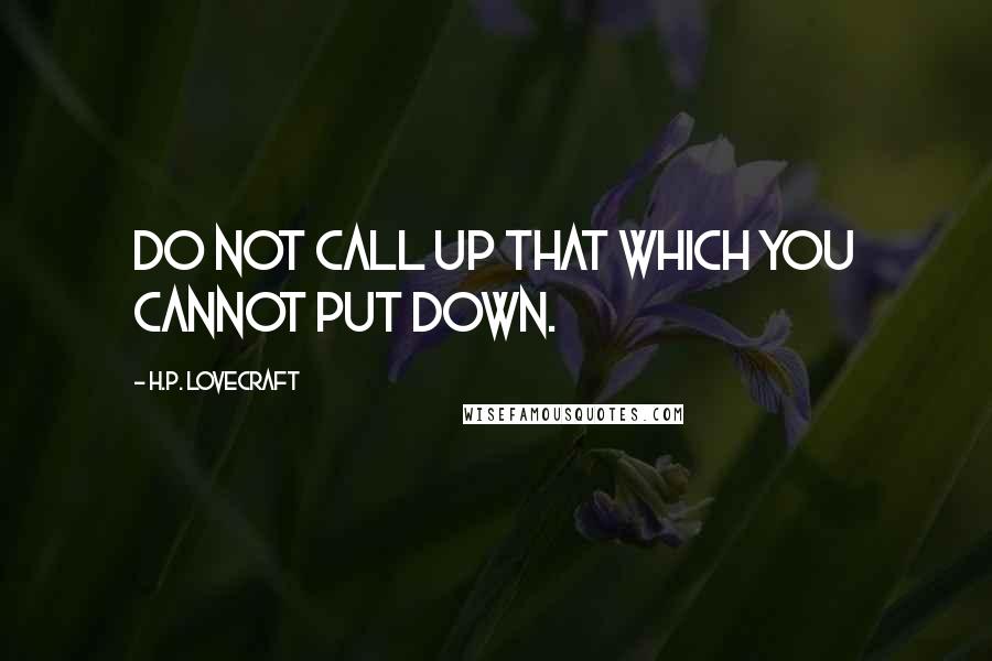 H.P. Lovecraft Quotes: Do not call up that which you cannot put down.