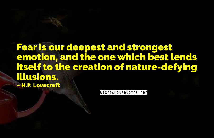 H.P. Lovecraft Quotes: Fear is our deepest and strongest emotion, and the one which best lends itself to the creation of nature-defying illusions.
