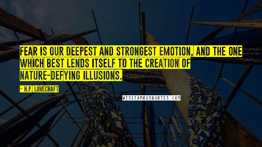 H.P. Lovecraft Quotes: Fear is our deepest and strongest emotion, and the one which best lends itself to the creation of nature-defying illusions.