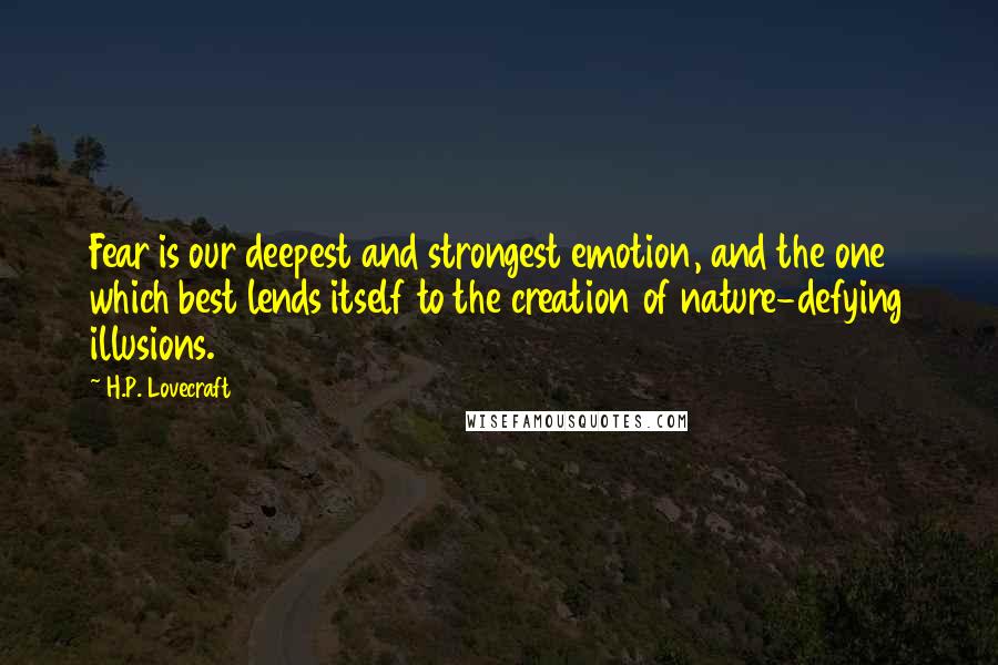 H.P. Lovecraft Quotes: Fear is our deepest and strongest emotion, and the one which best lends itself to the creation of nature-defying illusions.