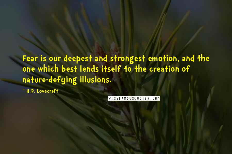 H.P. Lovecraft Quotes: Fear is our deepest and strongest emotion, and the one which best lends itself to the creation of nature-defying illusions.