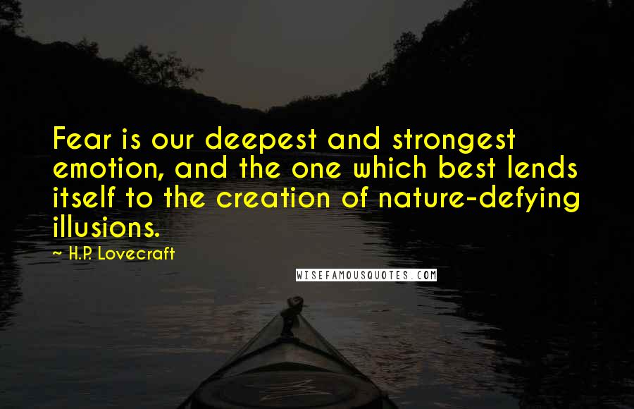 H.P. Lovecraft Quotes: Fear is our deepest and strongest emotion, and the one which best lends itself to the creation of nature-defying illusions.