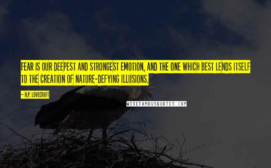 H.P. Lovecraft Quotes: Fear is our deepest and strongest emotion, and the one which best lends itself to the creation of nature-defying illusions.