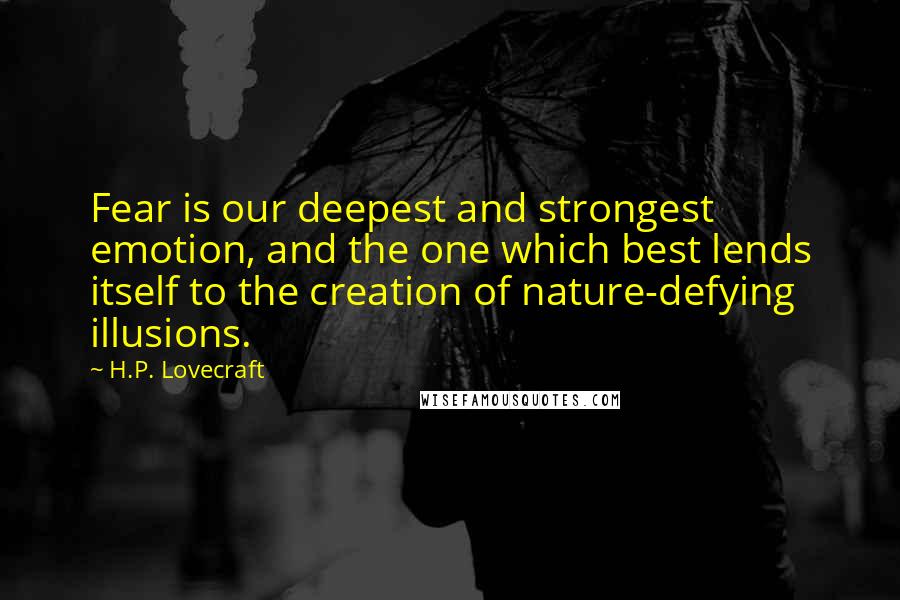 H.P. Lovecraft Quotes: Fear is our deepest and strongest emotion, and the one which best lends itself to the creation of nature-defying illusions.