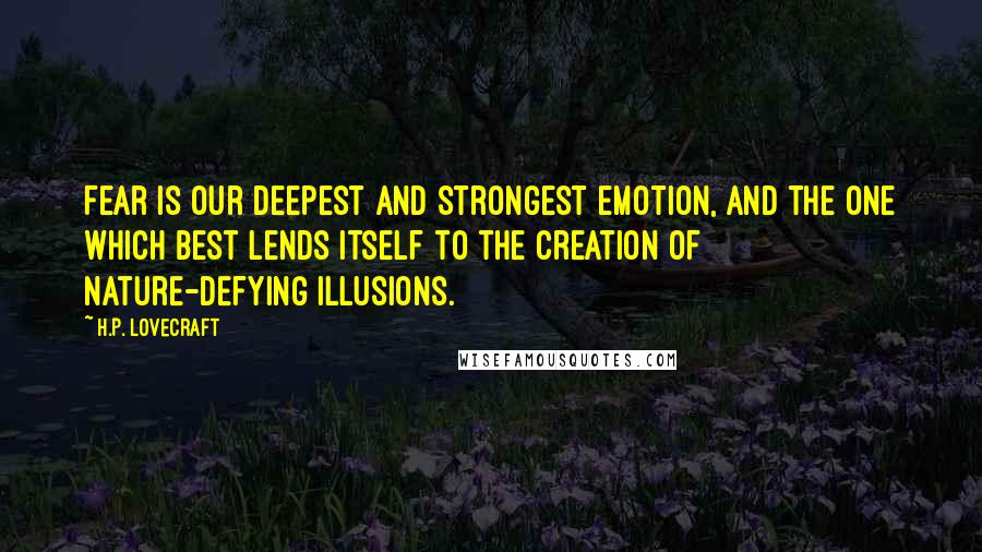 H.P. Lovecraft Quotes: Fear is our deepest and strongest emotion, and the one which best lends itself to the creation of nature-defying illusions.