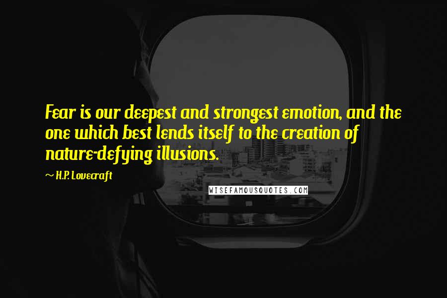 H.P. Lovecraft Quotes: Fear is our deepest and strongest emotion, and the one which best lends itself to the creation of nature-defying illusions.