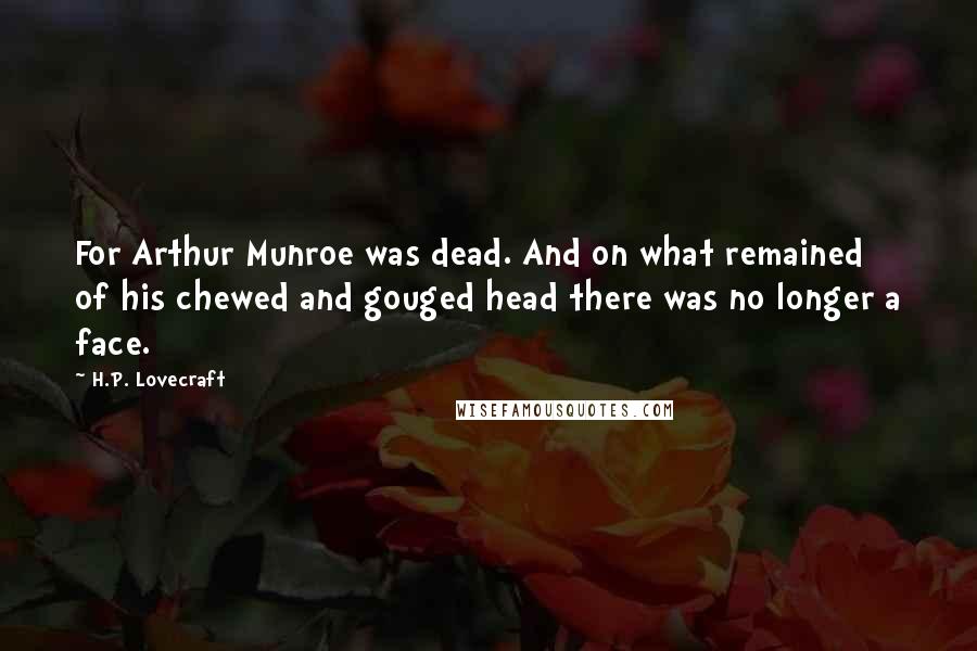 H.P. Lovecraft Quotes: For Arthur Munroe was dead. And on what remained of his chewed and gouged head there was no longer a face.